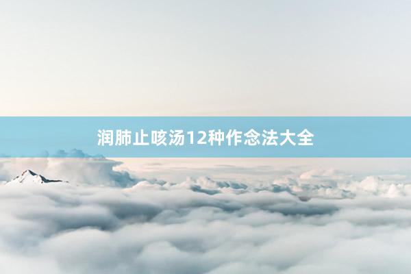 润肺止咳汤12种作念法大全