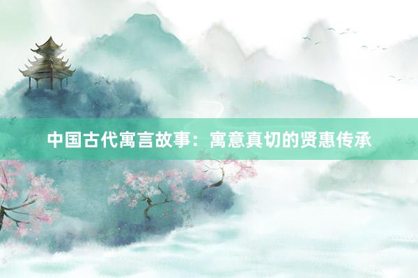 中国古代寓言故事：寓意真切的贤惠传承