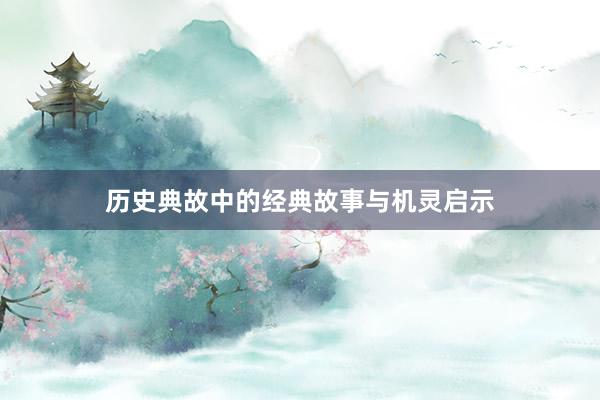 历史典故中的经典故事与机灵启示